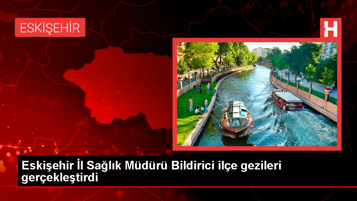 Eskişehir Vilayet Sıhhat Müdürü Sıhhat Kuruluşlarını Ziyaret Etti