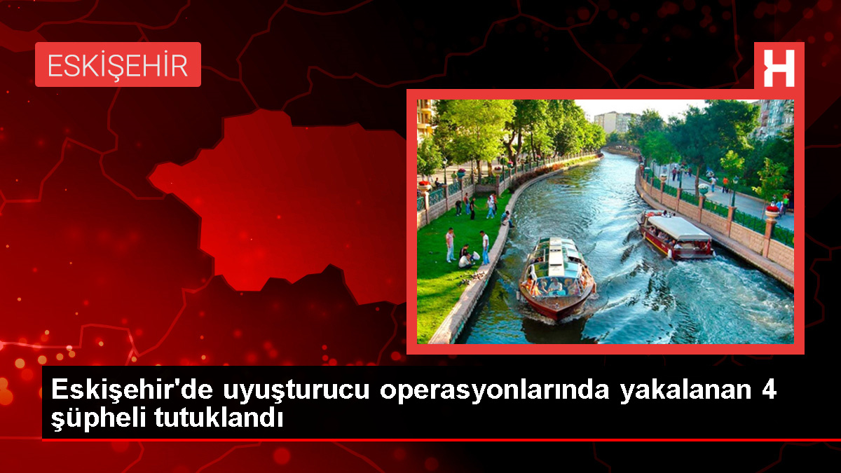 Eskişehir’de Uyuşturucu Operasyonunda 4 Zanlı Tutuklandı