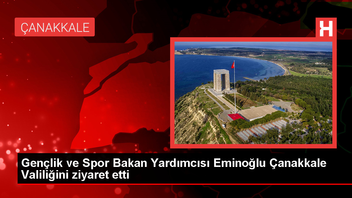 Gençlik ve Spor Bakan Yardımcısı Eminoğlu Çanakkale Valiliğini ziyaret etti