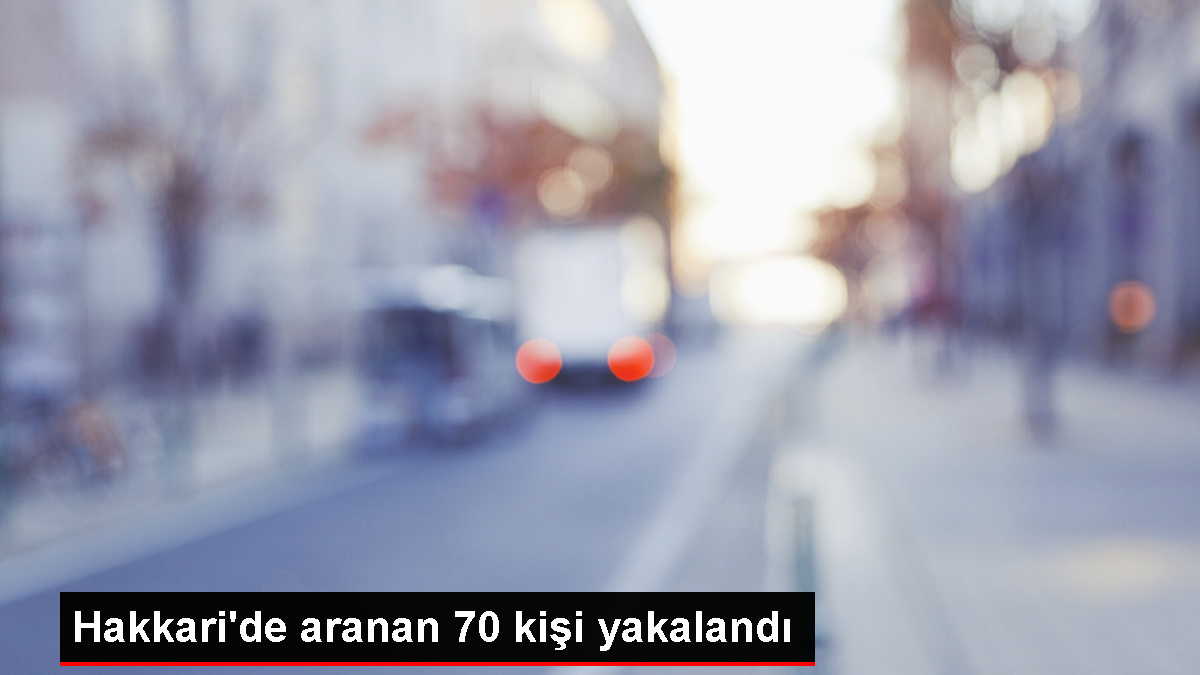 Hakkari’de aranan 70 kişi yakalandı