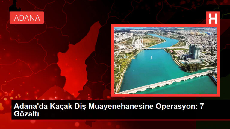 Adana’da Kaçak Diş Muayenehanesine Operasyon: 7 Gözaltı
