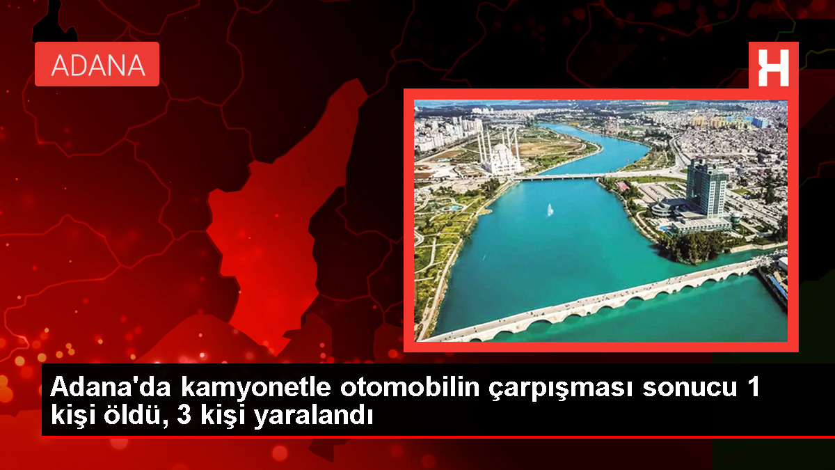 Adana’da Kamyonetle Otomobil Çarpışması: 1 Ölü, 3 Yaralı