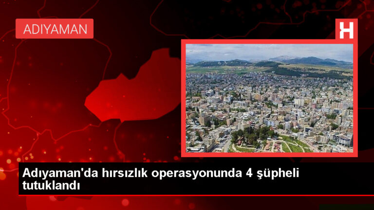 Adıyaman’da hırsızlık olayına karışan 4 şüpheli tutuklandı