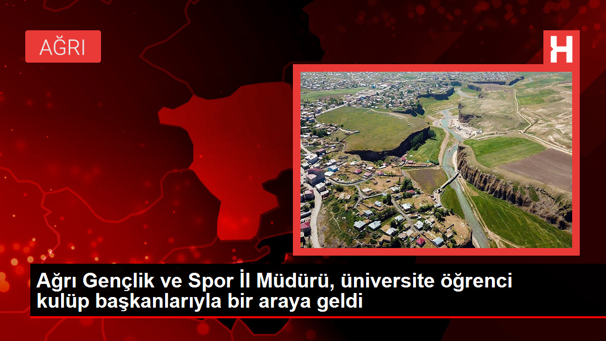 Ağrı Gençlik ve Spor İl Müdürü, üniversite öğrenci kulüp başkanlarıyla bir araya geldi