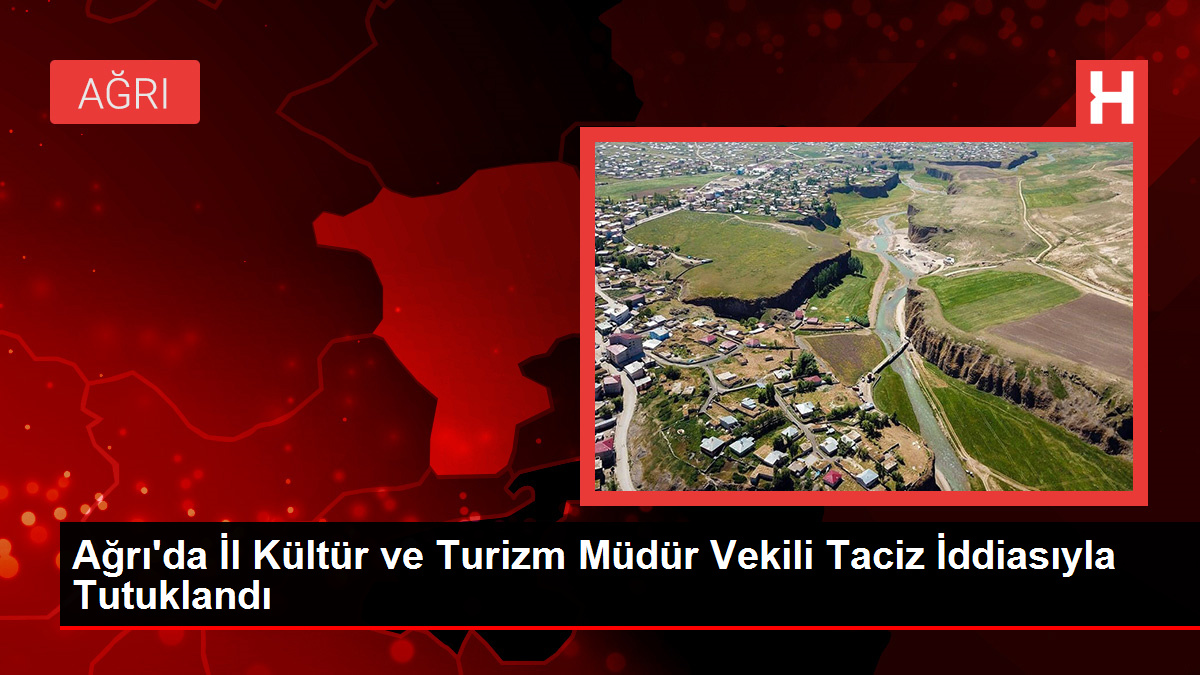 Ağrı’da Vilayet Kültür ve Turizm Müdür Vekili Taciz Argümanıyla Tutuklandı