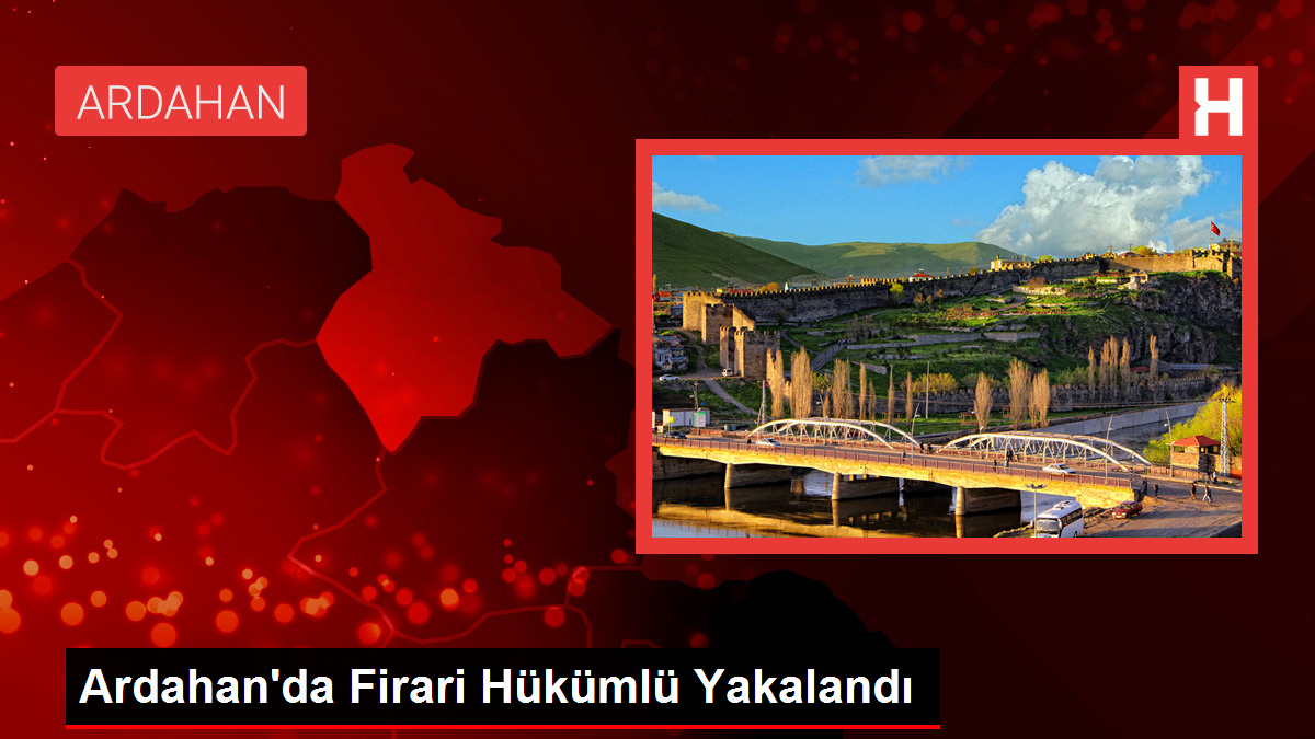 Ardahan’da Firari Hükümlü Yakalandı