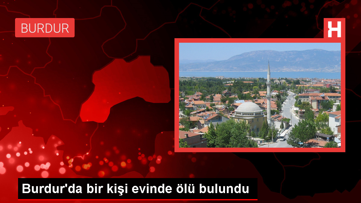 Burdur’da bir kişi evinde ölü bulundu