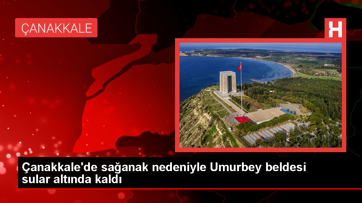 Çanakkale’de Sağanak Yağış Sonucu Umurbey Beldesi Sular Altında Kaldı