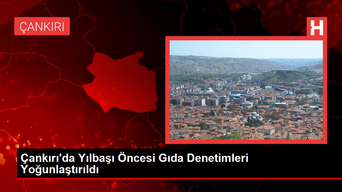 Çankırı’da Yılbaşı Öncesi Gıda Denetimleri Yoğunlaştırıldı