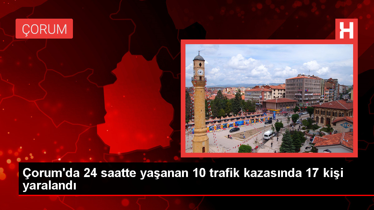 Çorum’da 10 farklı trafik kazasında 17 kişi yaralandı