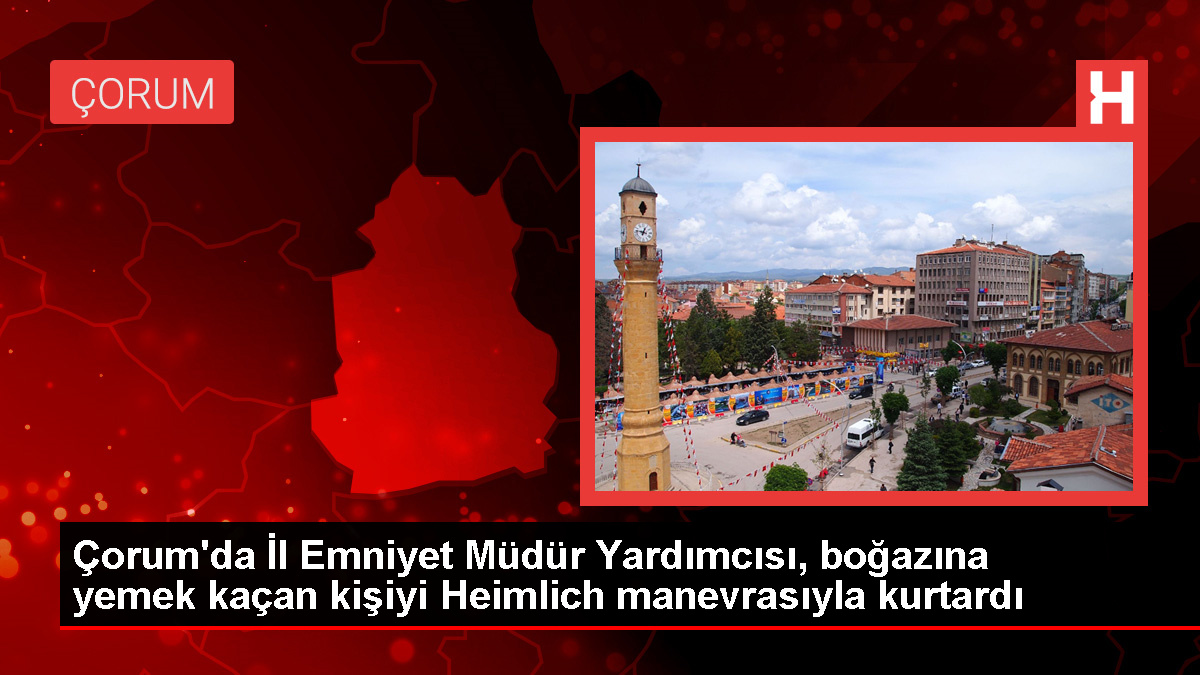 Çorum’da nefes borusuna yemek kaçan kişi Heimlich manevrasıyla kurtarıldı