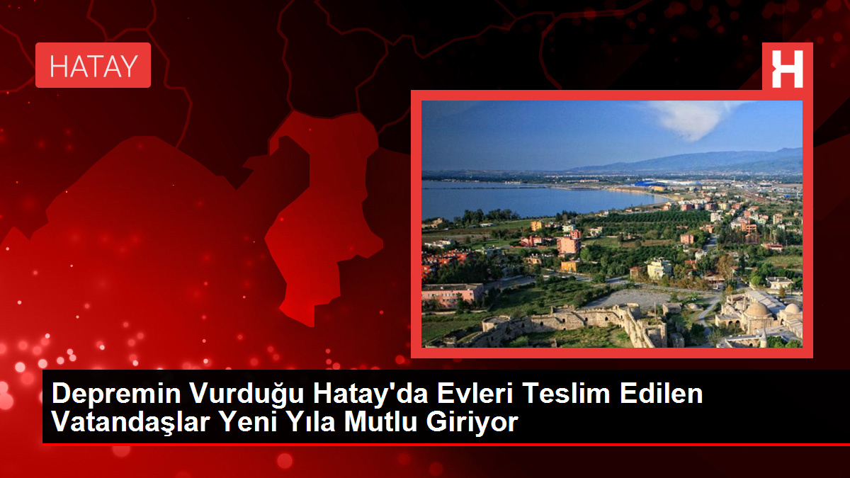 Depremin Vurduğu Hatay’da Evleri Teslim Edilen Vatandaşlar Yeni Yıla Mutlu Giriyor