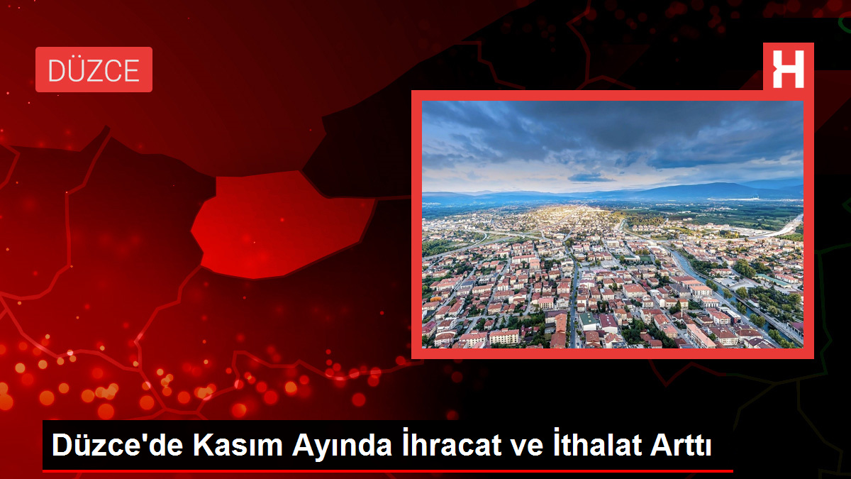 Düzce’de Kasım Ayında İhracat ve İthalat Arttı