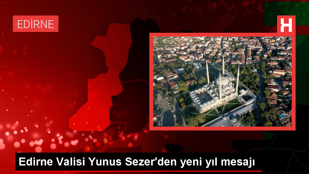 Edirne Valisi Yunus Sezer Yeni Yıl Mesajı Yayımladı