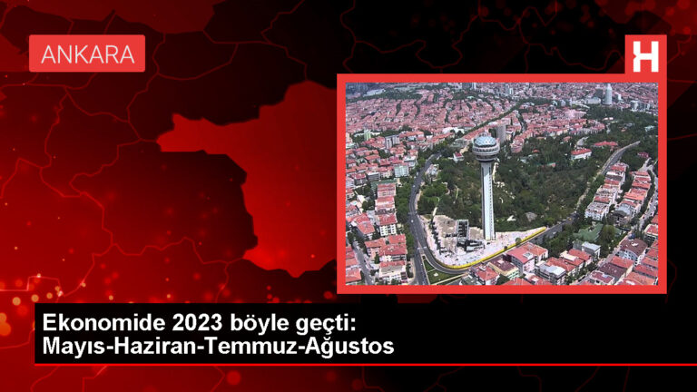 Ekonomide 2023 böyle geçti: Mayıs-Haziran-Temmuz-Ağustos