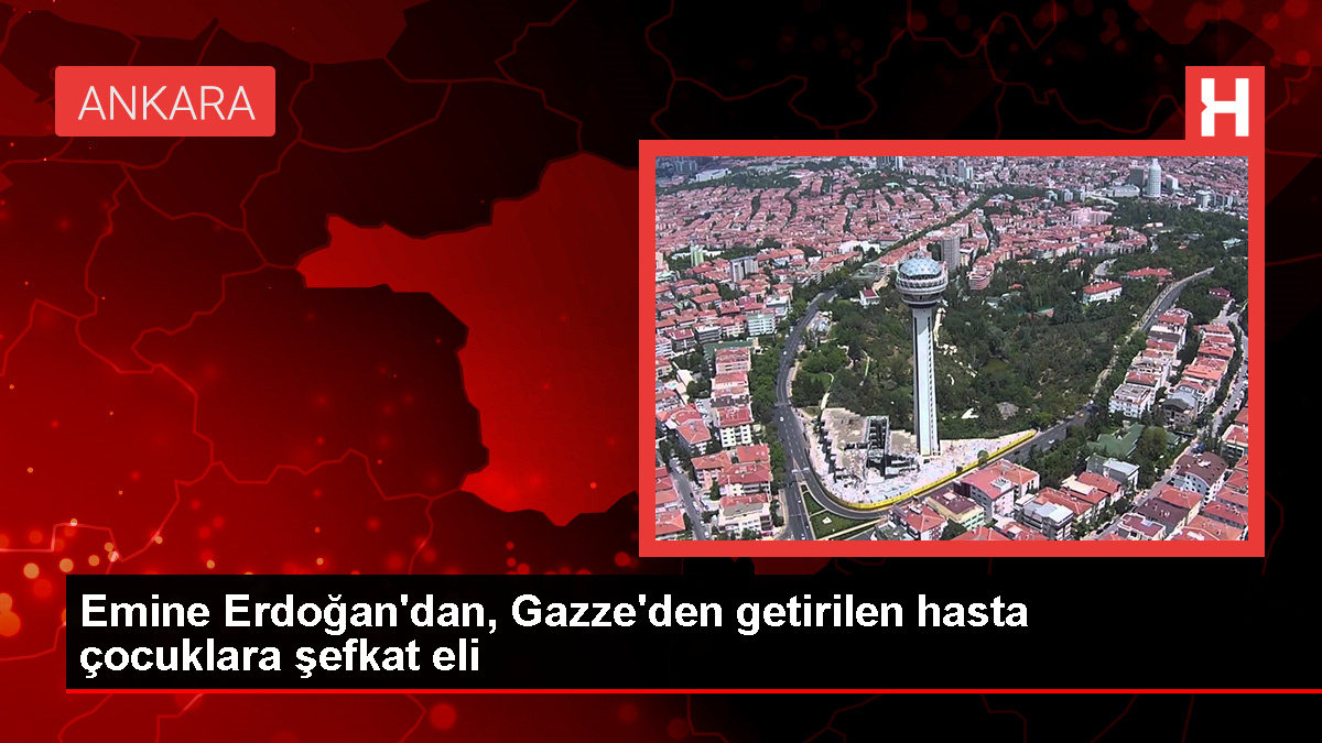 Emine Erdoğan’dan, Gazze’den getirilen hasta çocuklara şefkat eli