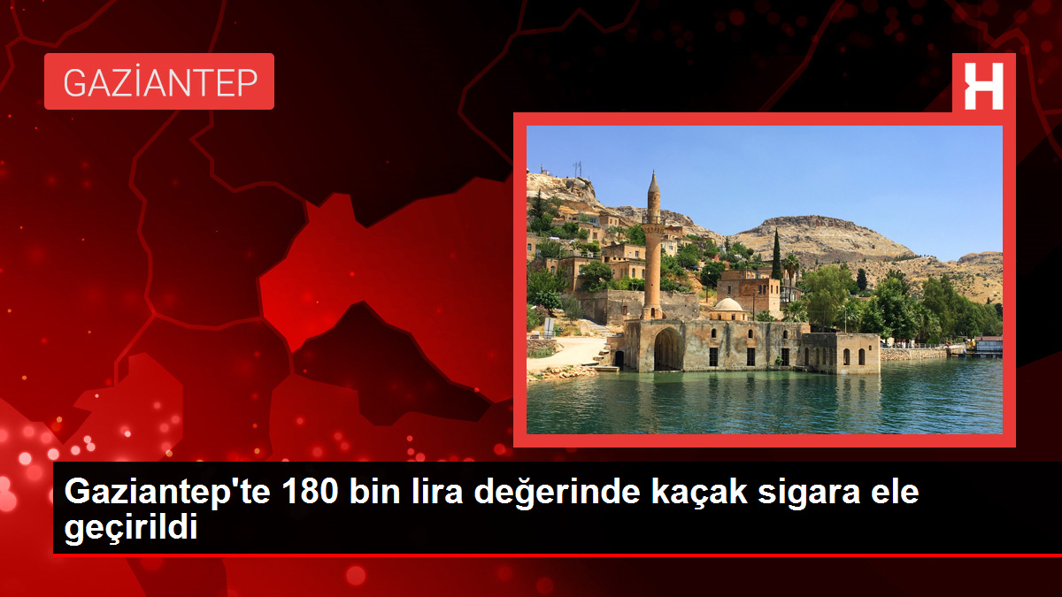 Gaziantep’te 180 bin lira bedelinde kaçak sigara ele geçirildi