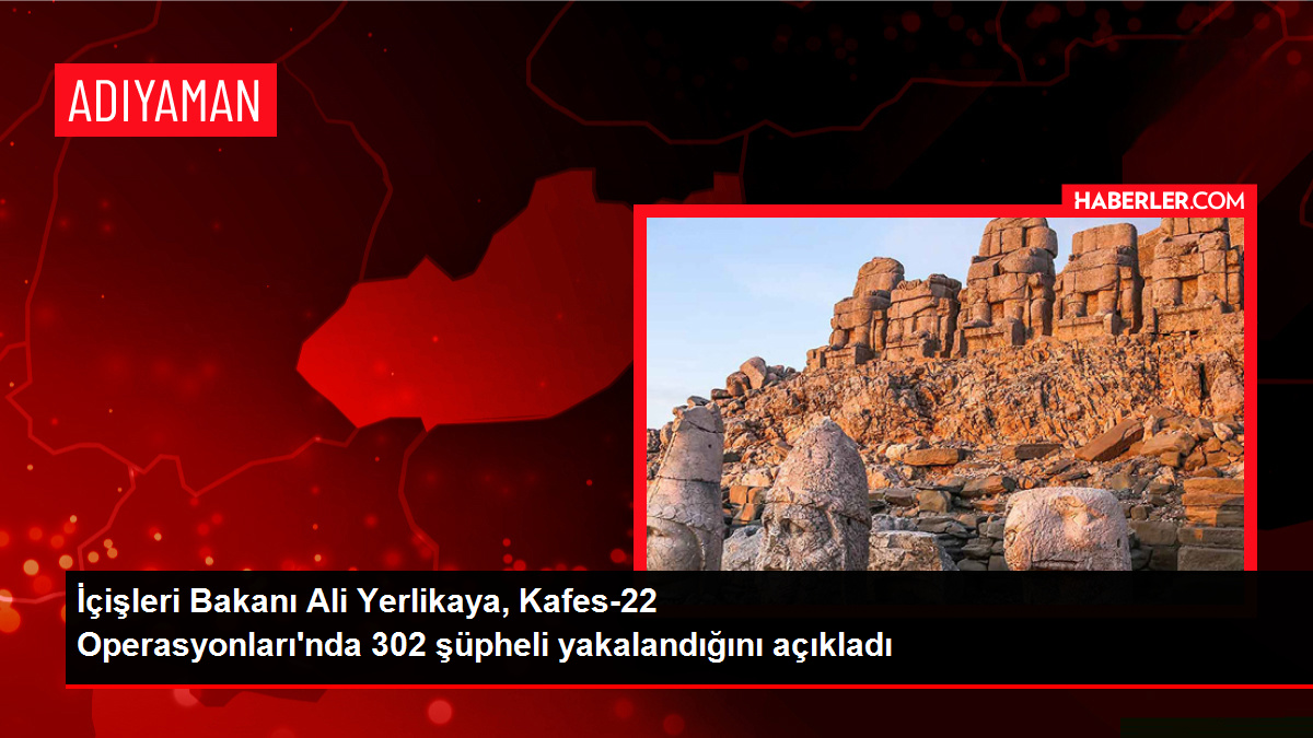 İçişleri Bakanı Ali Yerlikaya, Kafes-22 Operasyonları’nda 302 şüpheli yakalandığını açıkladı