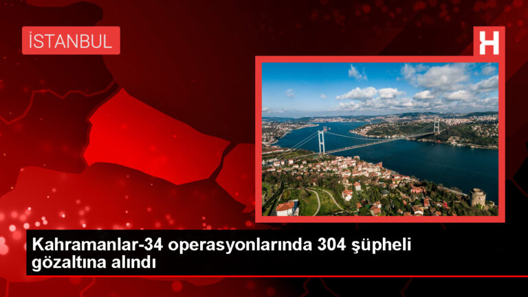 İçişleri Bakanı Ali Yerlikaya: Kahramanlar-34 Operasyonlarında 304 Şüpheli Yakalandı