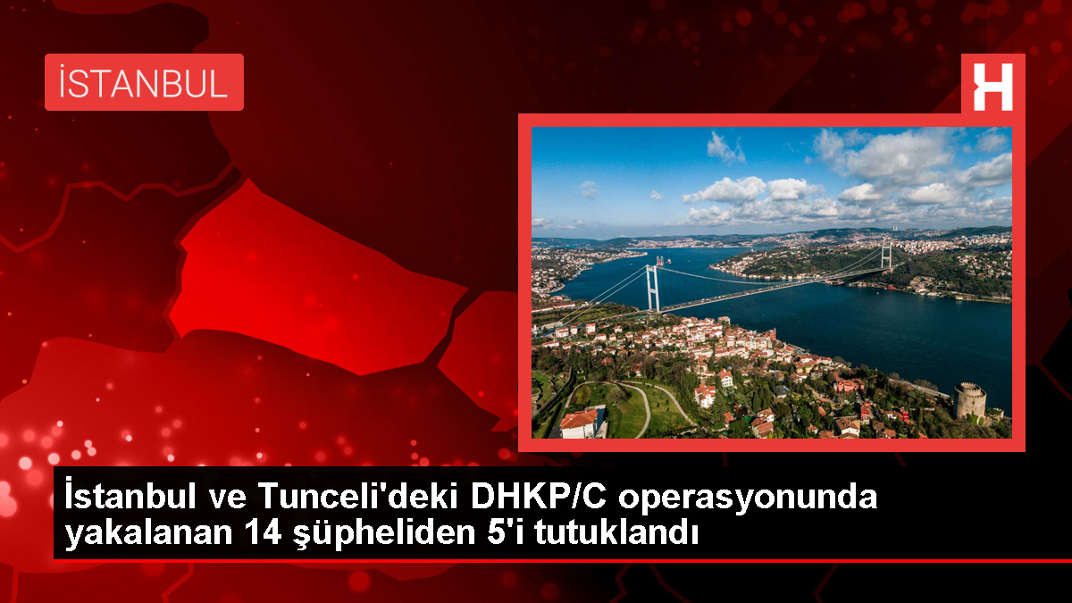 İstanbul ve Tunceli’de DHKP/C operasyonu: 5 tutuklama