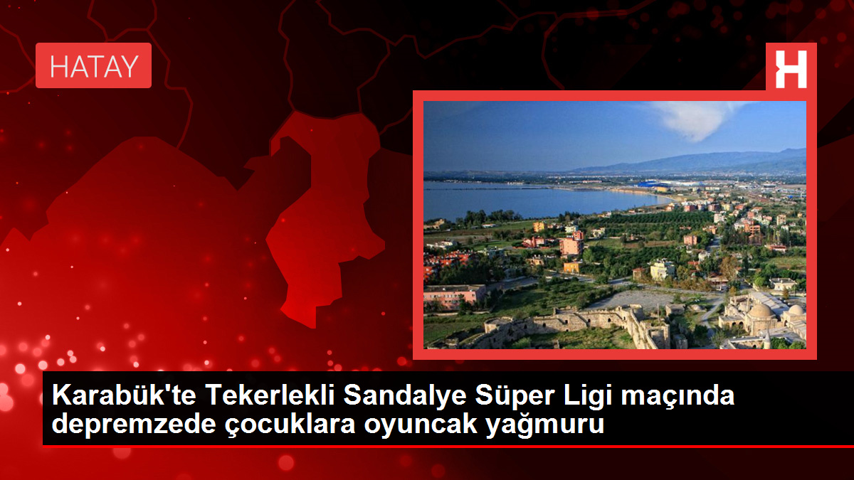 Karabük’te Tekerlekli Sandalye Süper Ligi maçında depremzede çocuklara oyuncak yağmuru