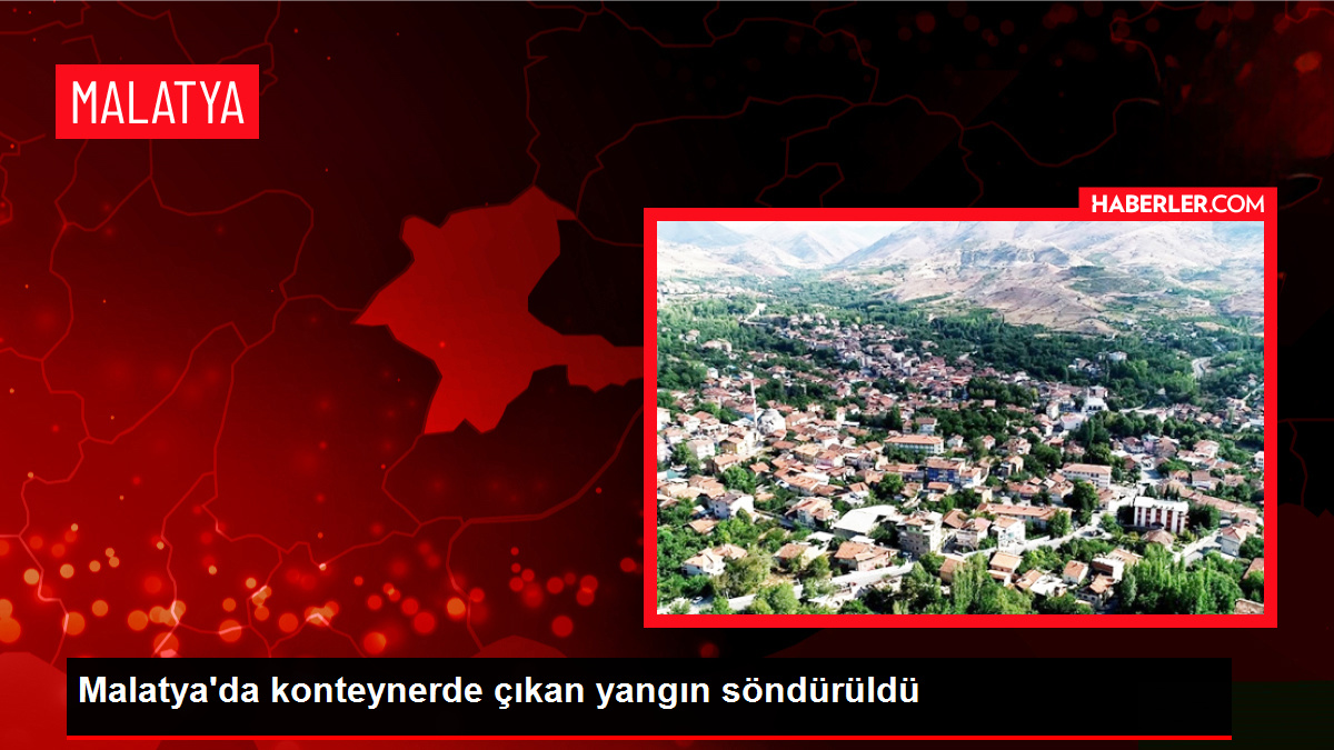 Malatya’da konteynerde çıkan yangın söndürüldü