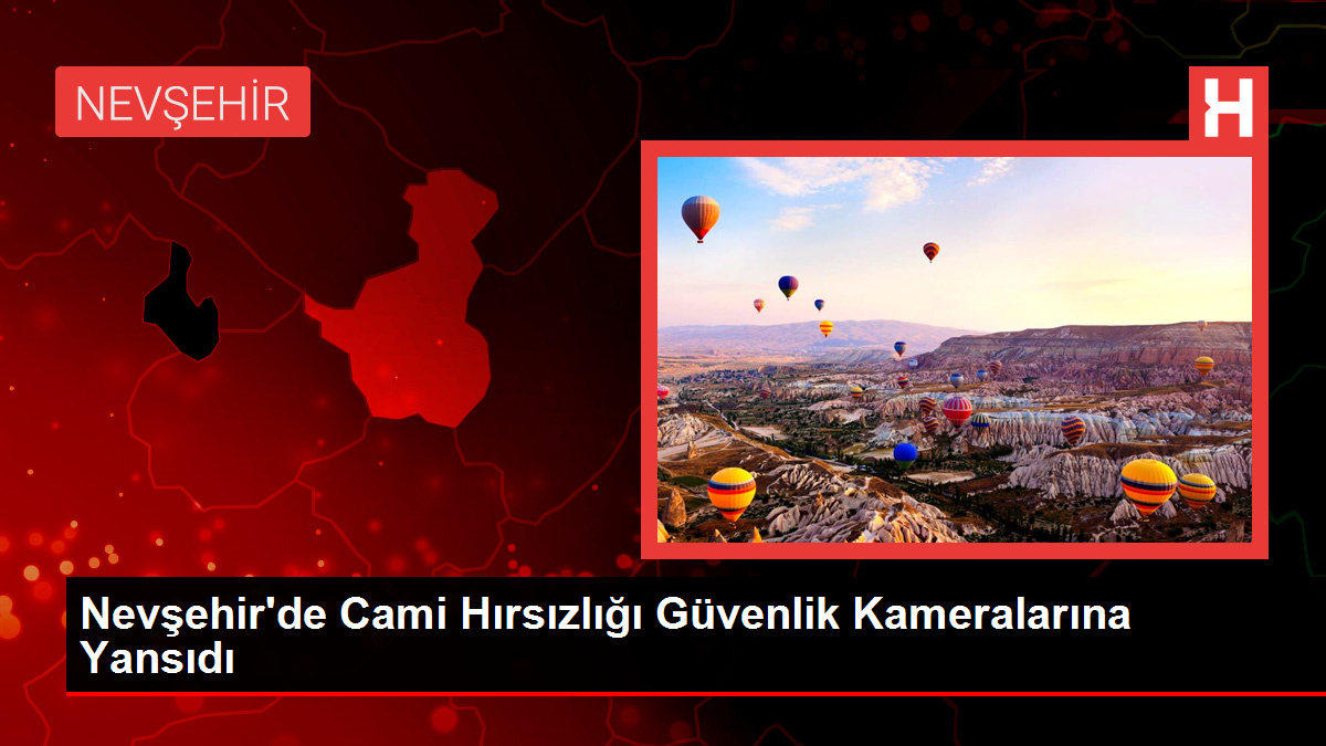 Nevşehir’de Cami Hırsızlığı Güvenlik Kameralarına Yansıdı