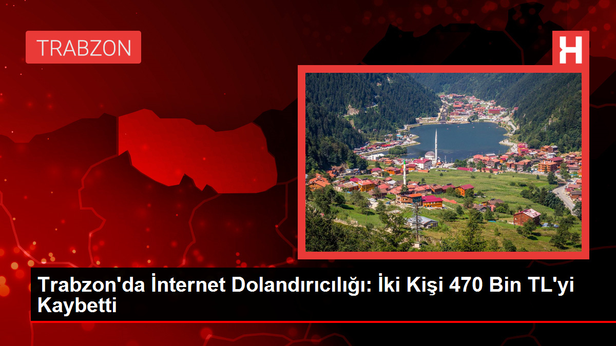 Trabzon’da İnternet Dolandırıcılığı: İki Kişi 470 Bin TL’yi Kaybetti