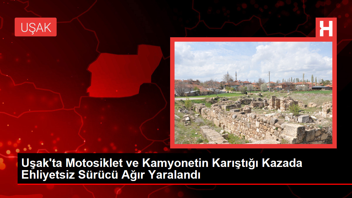 Uşak’ta Motosiklet ve Kamyonetin Karıştığı Kazada Ehliyetsiz Sürücü Ağır Yaralandı