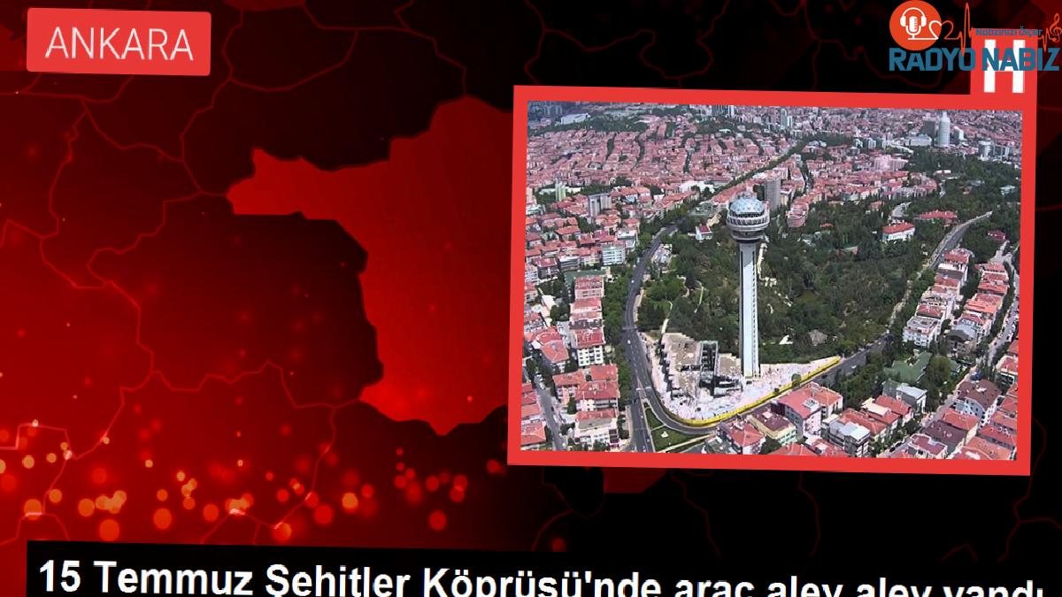 15 Temmuz Şehitler Köprüsü’nde araç alev alev yandı