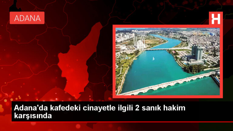 Adana’da kafede yaşanan cinayetin duruşması görüldü