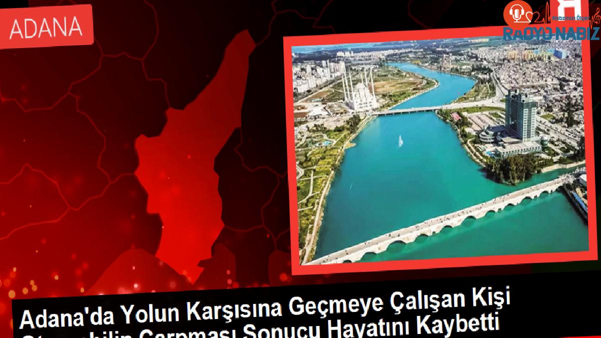 Adana’da Yolun Karşısına Geçmeye Çalışan Kişi Arabanın Çarpması Sonucu Hayatını Kaybetti