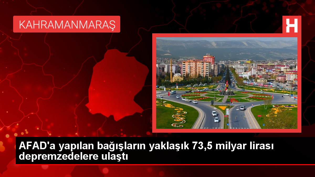 AFAD, Kahramanmaraş depremzedelerine 73,5 milyar lira yardım ulaştırdı