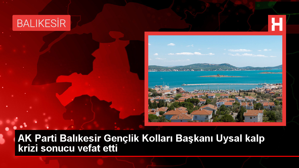 AK Parti Balıkesir İl Gençlik Kolları Başkanı Hüseyin Murat Uysal Hayatını Kaybetti