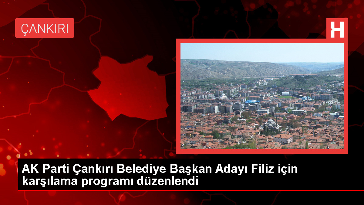 AK Parti’den Çankırı Belediye Başkanlığına aday gösterilen Hüseyin Filiz için karşılama programı yapıldı