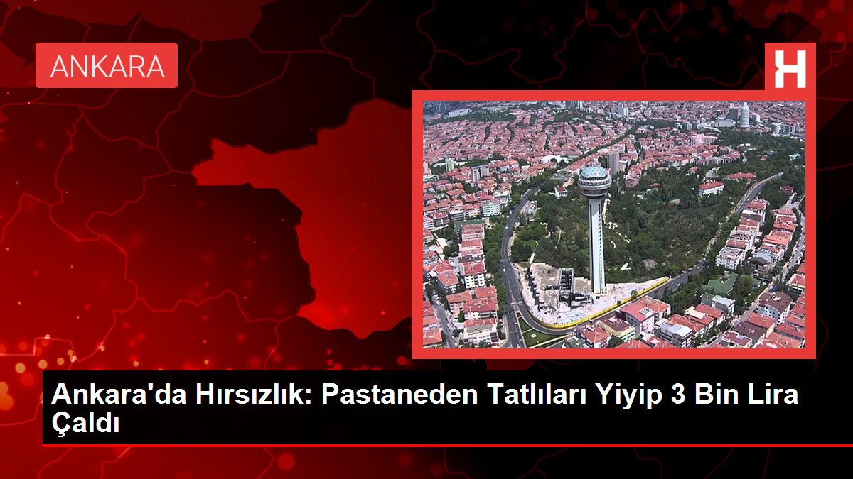 Ankara’da Hırsızlık: Pastaneden Tatlıları Yiyip 3 Bin Lira Çaldı