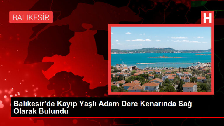 Balıkesir’de Kayıp Yaşlı Adam Dere Kenarında Sağ Olarak Bulundu