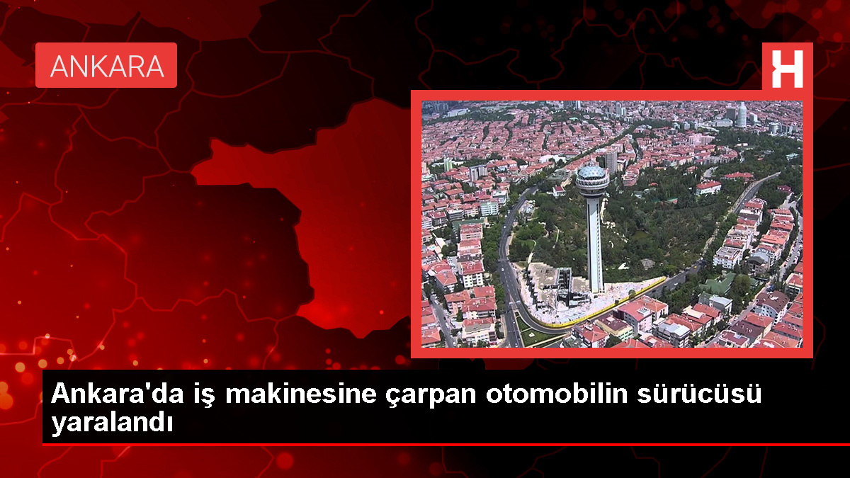 Başkentte iş makinesine çarpan otomobilin sürücüsü yaralandı