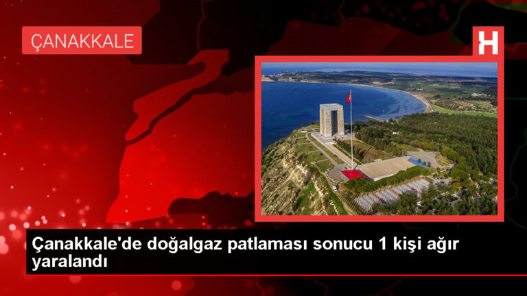 Çanakkale’de doğalgaz patlaması: 1 kişi ağır yaralandı