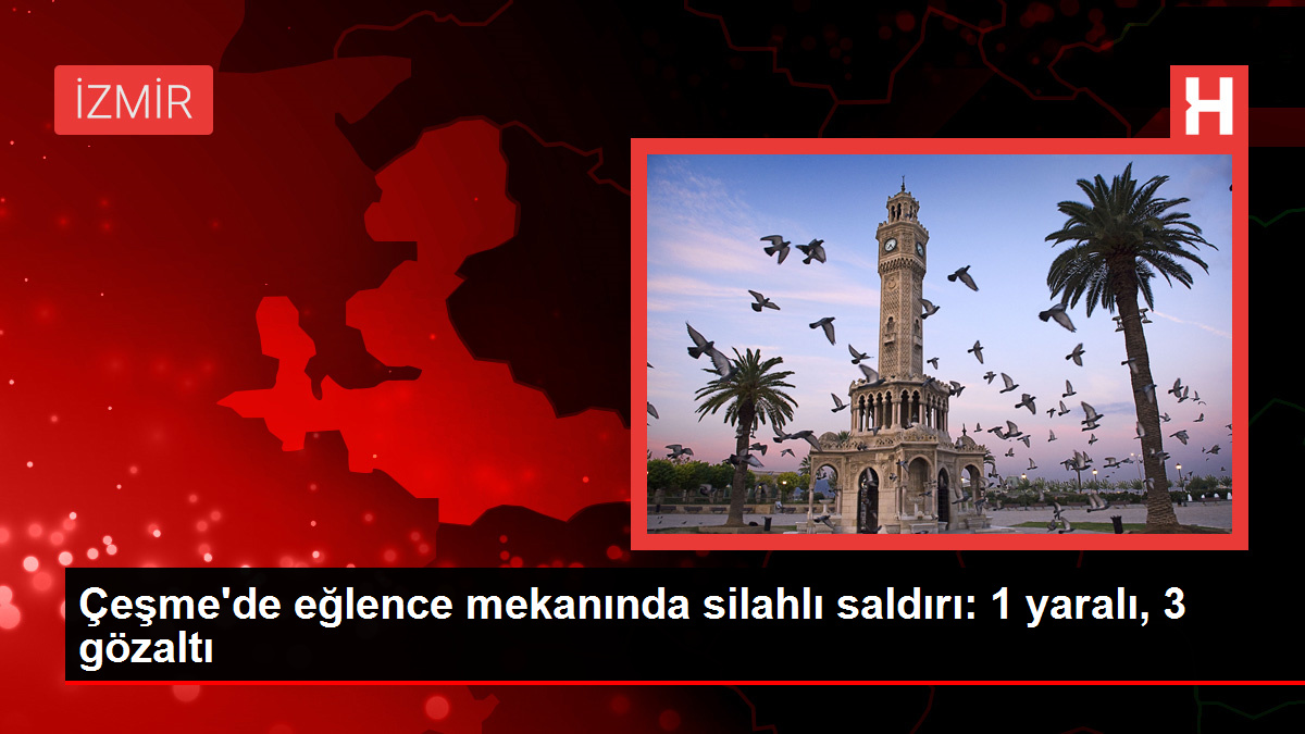 Çeşme’de eğlence mekanında silahlı saldırı: 1 yaralı, 3 gözaltı