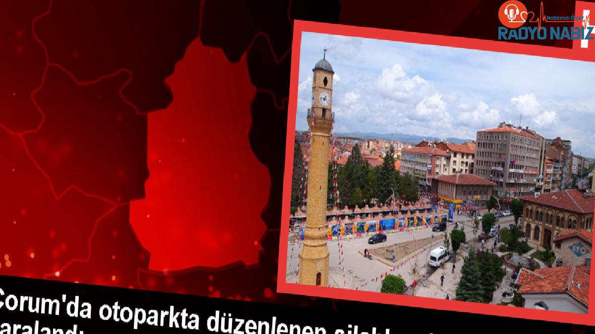 Çorum’da otoparkta silahlı akın: Yaralı hastaneye kaldırıldı