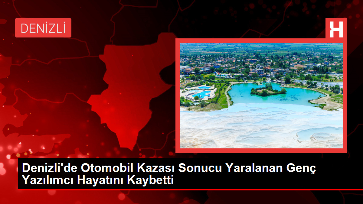 Denizli’de Otomobil Kazası Sonucu Yaralanan Genç Yazılımcı Hayatını Kaybetti