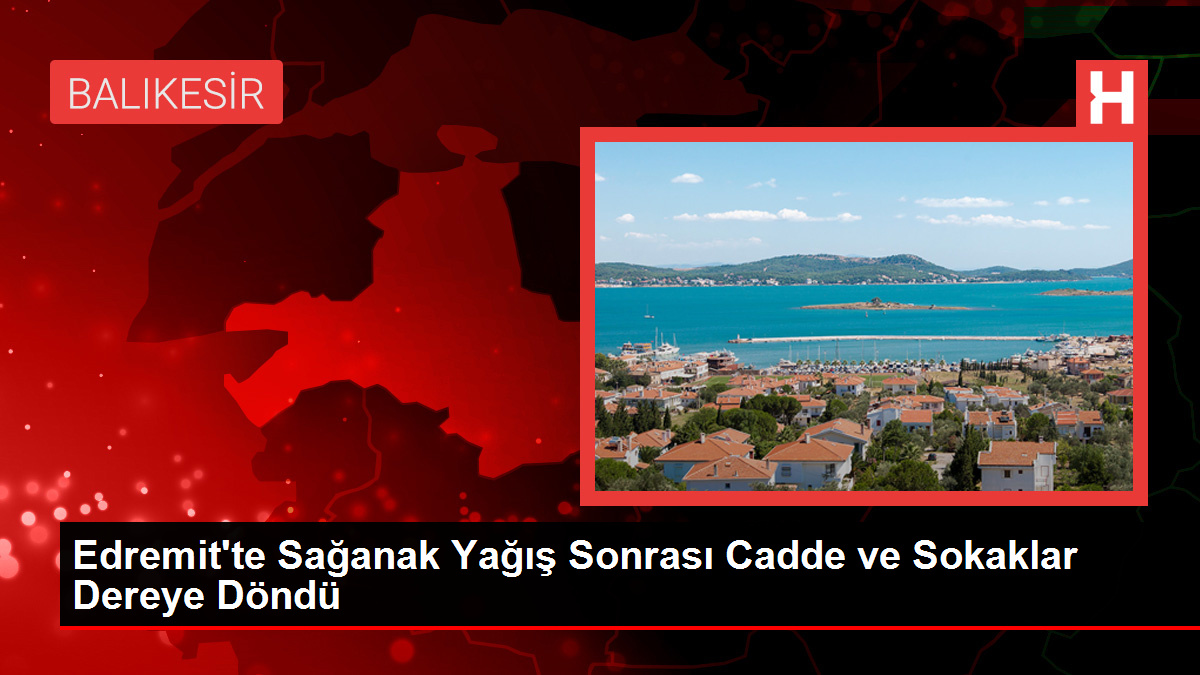 Edremit’te Sağanak Yağış Sonrası Cadde ve Sokaklar Dereye Döndü