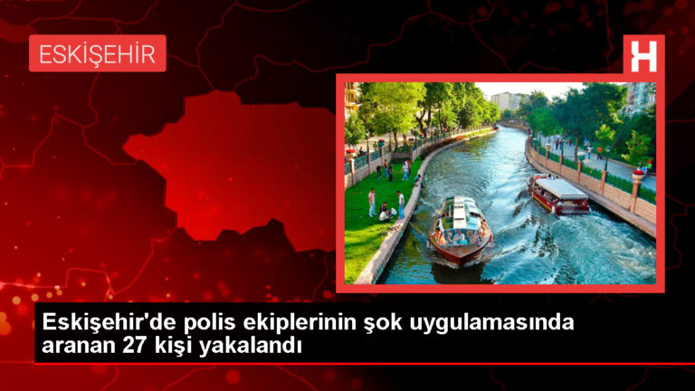 Eskişehir’de Asayiş Operasyonu: 27 Kişi Yakalandı