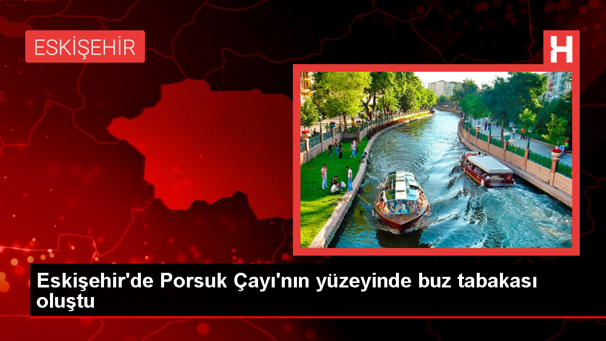 Eskişehir’de Porsuk Çayı Buz Tutarak Hayatı Olumsuz Etkiledi