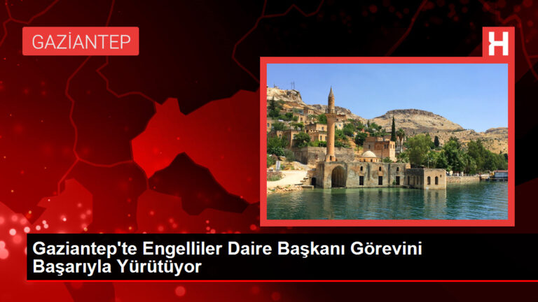 Gaziantep’te Engelliler Daire Başkanı Görevini Başarıyla Yürütüyor