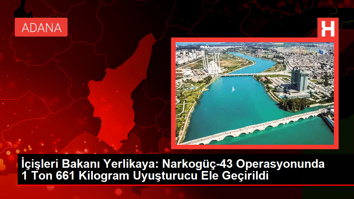 İçişleri Bakanı Yerlikaya: Narkogüç-43 Operasyonunda 1 Ton 661 Kilogram Uyuşturucu Ele Geçirildi