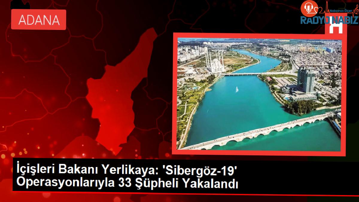 İçişleri Bakanı Yerlikaya: ‘Sibergöz-19’ Operasyonlarıyla 33 Kuşkulu Yakalandı