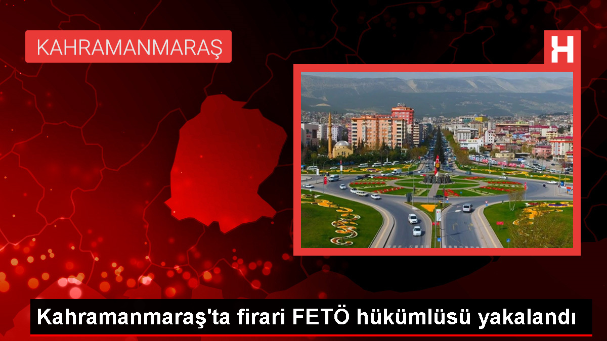 Kahramanmaraş’ta FETÖ’ye üye olan hükümlü yakalandı