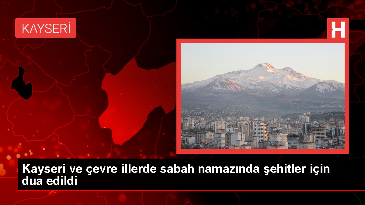 Kayseri ve etraf vilayetlerde sabah namazında şehitler için dua edildi